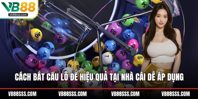 Cách Bắt Cầu Lô Đề Hiệu Quả Tại Nhà Cái Dễ Áp Dụng
