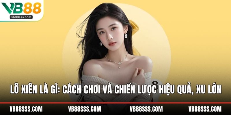 Lô Xiên Là Gì: Cách Chơi và Chiến Lược Hiệu Quả, Xu Lớn